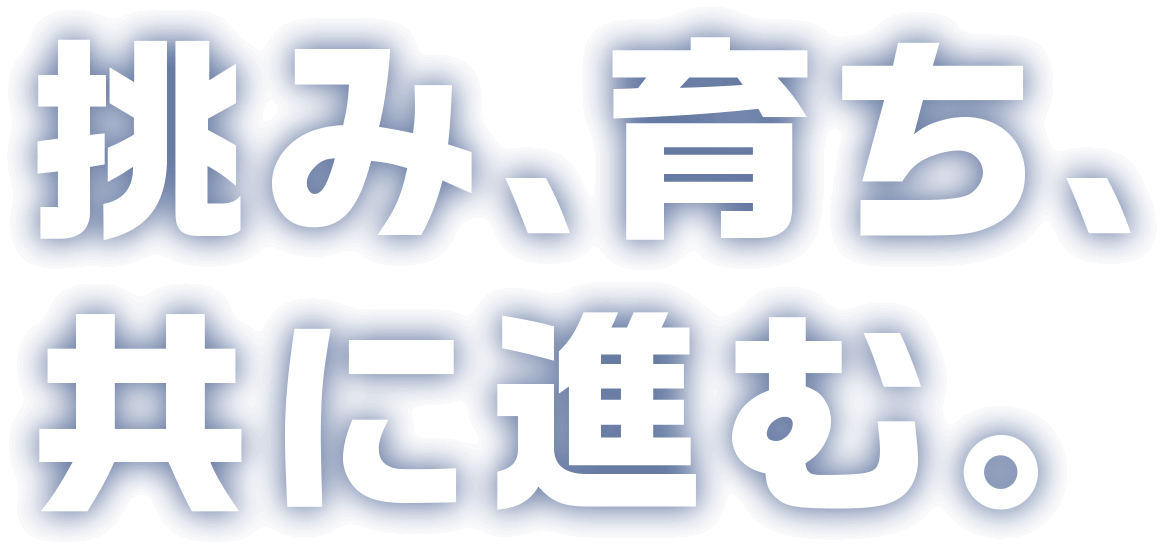 挑み、育ち、共に進む。