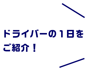 ドライバーの1日をご紹介！